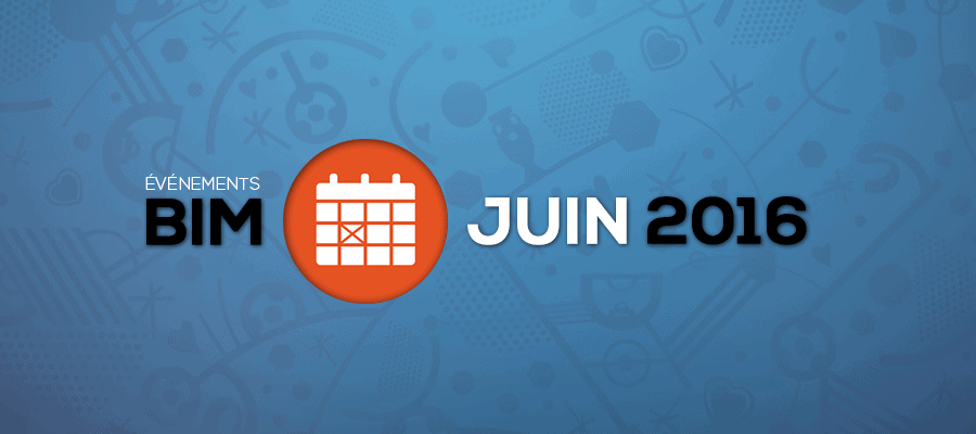 Les 9 événements BIM à ne pas manquer en juin 2016