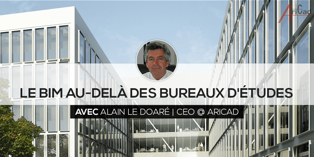 Le BIM au-delà des bureaux d'études avec Alain LE DOARÉ CEO AriCad