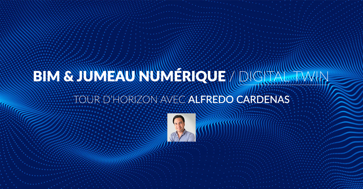 BIM et Jumeau numérique (digital twin) : Tour d'horizon avec Alfredo CARDENAS