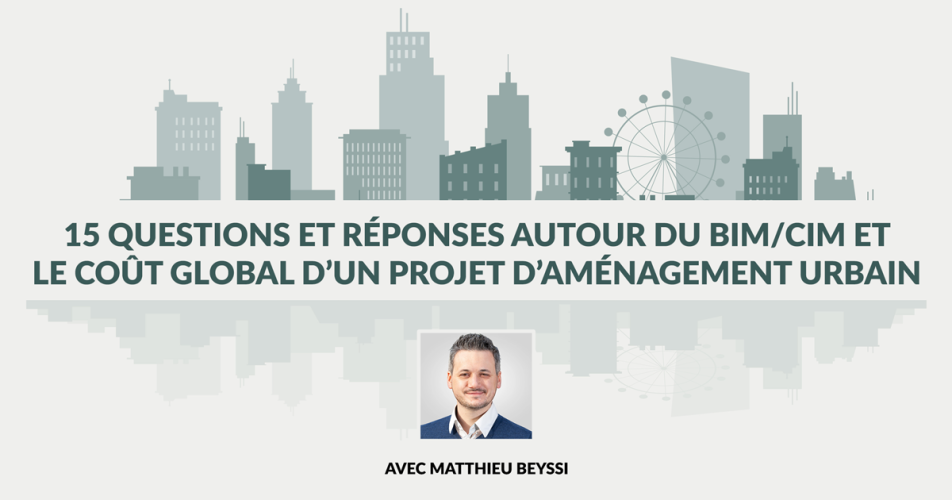 15 questions et réponses autour du BIM/CIM et le coût global d’un projet d’aménagement urbain avec Matthieu Beyssi 15 questions et réponses autour du BIM/CIM et le coût global d’un projet d’aménagement urbain avec Matthieu Beyssi