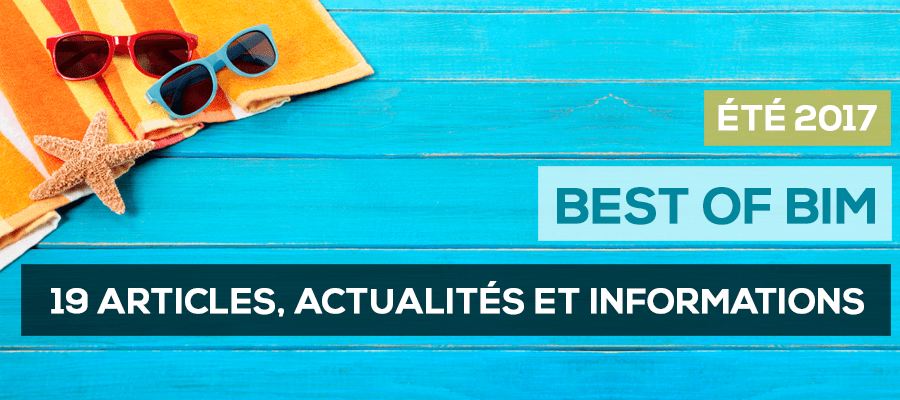 Le "BEST OF BIM" ÉTÉ 2017 : Les 19 Articles, actualités et Informations à lire Le "BEST OF BIM" ÉTÉ 2017 : Les 19 Articles, actualités et Informations à lire