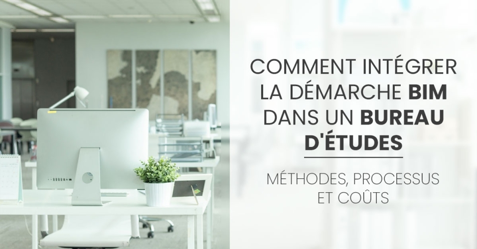 Comment intégrer la démarche BIM dans un bureau d'études : méthodes, processus et coûts Comment intégrer la démarche BIM dans un bureau d'études : méthodes, processus et coûts