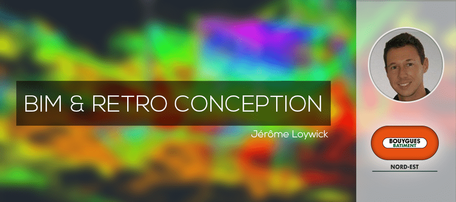 BIM et retro-conception avec Jérôme Loywick de Bouygues Bâtiment Nord-Est BIM et retro-conception avec Jérôme Loywick de Bouygues Bâtiment Nord-Est