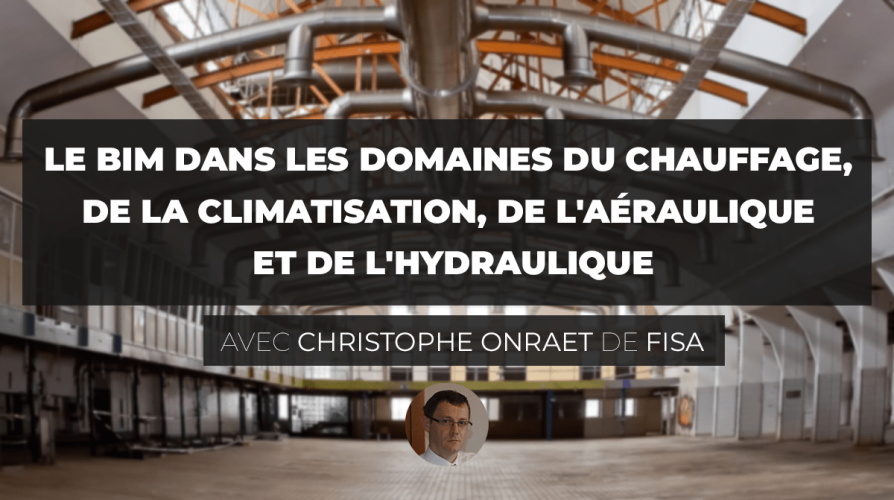 Le BIM dans les domaines du chauffage, de la climatisation, de l'aéraulique et de l'hydraulique avec Christophe ONRAET de FISA Le BIM dans les domaines du chauffage, de la climatisation, de l'aéraulique et de l'hydraulique avec Christophe ONRAET de FISA