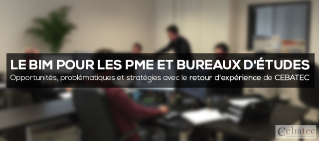 Le BIM pour les PME et bureaux d'études : Opportunités, problématiques et stratégies avec le retour d'expérience de CEBATEC