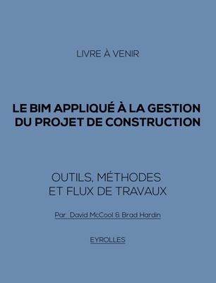 Le BIM appliqué à la gestion du projet de construction : Outils, méthodes et flux de travaux (livre à venir)