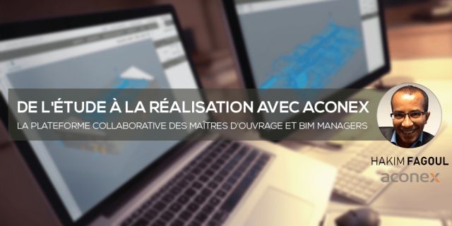 De l'étude à la réalisation avec Aconex, la plateforme collaborative des Maîtres d'ouvrage et BIM managers