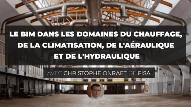 Le BIM dans les domaines du chauffage, de la climatisation, de l'aéraulique et de l'hydraulique avec Christophe ONRAET de FISA
